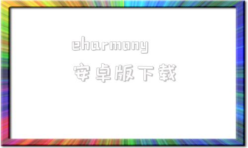 eharmony安卓版下載中國人如何注冊eharmony官網
